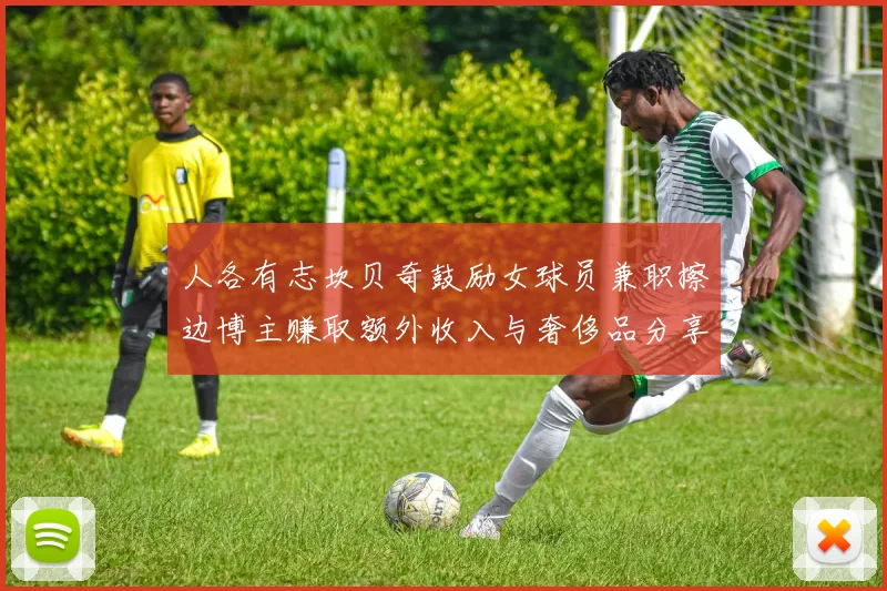 人各有志坎贝奇鼓励女球员兼职擦边博主赚取额外收入与奢侈品分享