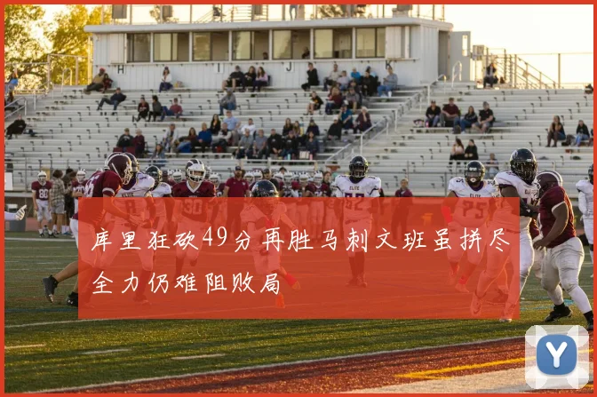 库里狂砍49分再胜马刺文班虽拼尽全力仍难阻败局