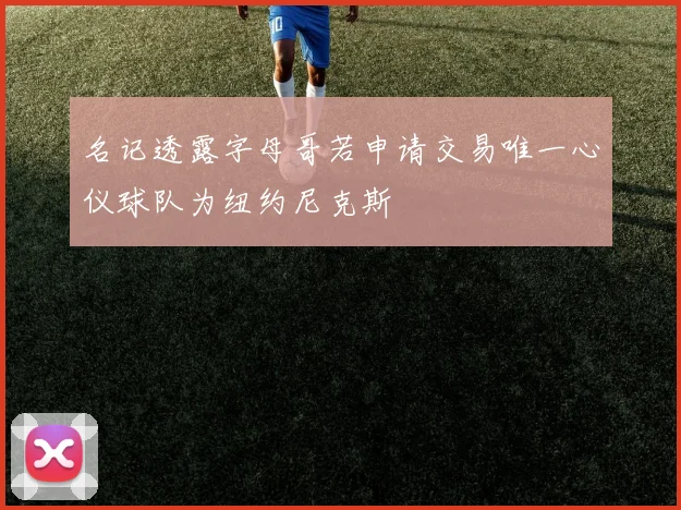 名记透露字母哥若申请交易唯一心仪球队为纽约尼克斯
