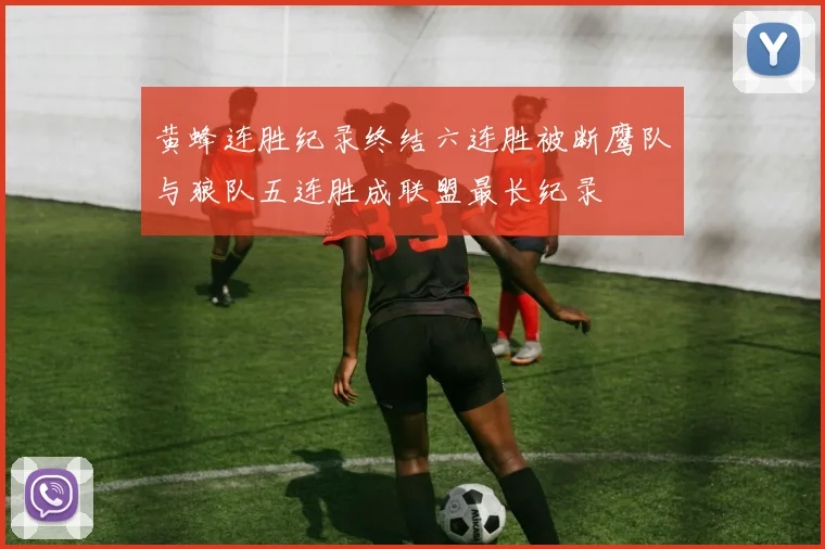 黄蜂连胜纪录终结六连胜被断鹰队与狼队五连胜成联盟最长纪录