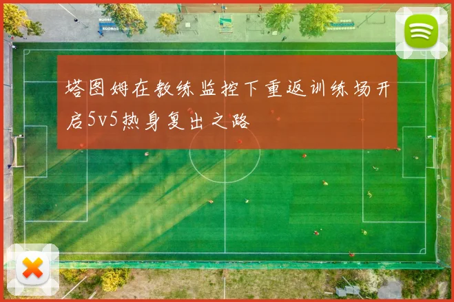塔图姆在教练监控下重返训练场开启5v5热身复出之路