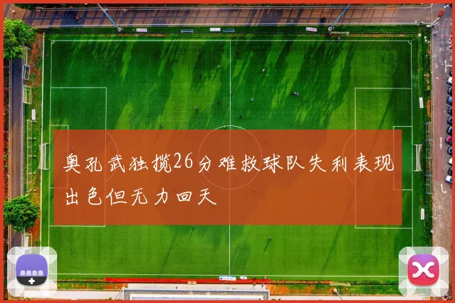 奥孔武独揽26分难救球队失利表现出色但无力回天