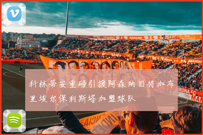 科林蒂安重磅引援阿森纳旧将加布里埃尔保利斯塔加盟球队