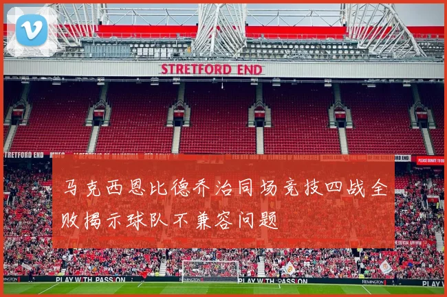 马克西恩比德乔治同场竞技四战全败揭示球队不兼容问题