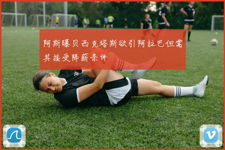 阿斯曝贝西克塔斯欲引阿拉巴但需其接受降薪条件