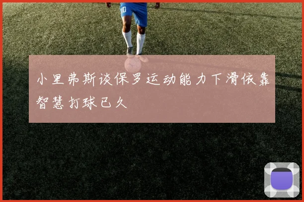 小里弗斯谈保罗运动能力下滑依靠智慧打球已久