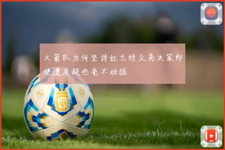 火箭队为何坚持杜兰特交易决策即使遭质疑也毫不动摇