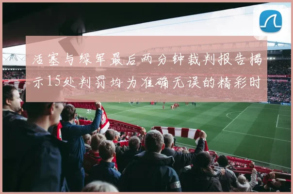 活塞与绿军最后两分钟裁判报告揭示15处判罚均为准确无误的精彩时刻