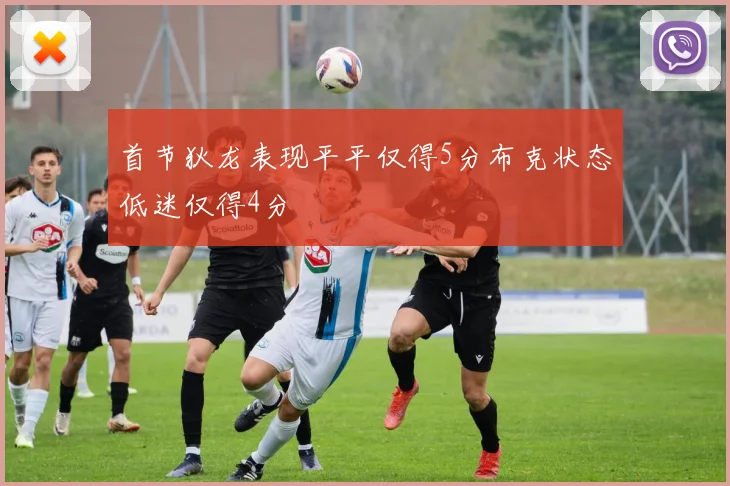 首节狄龙表现平平仅得5分布克状态低迷仅得4分