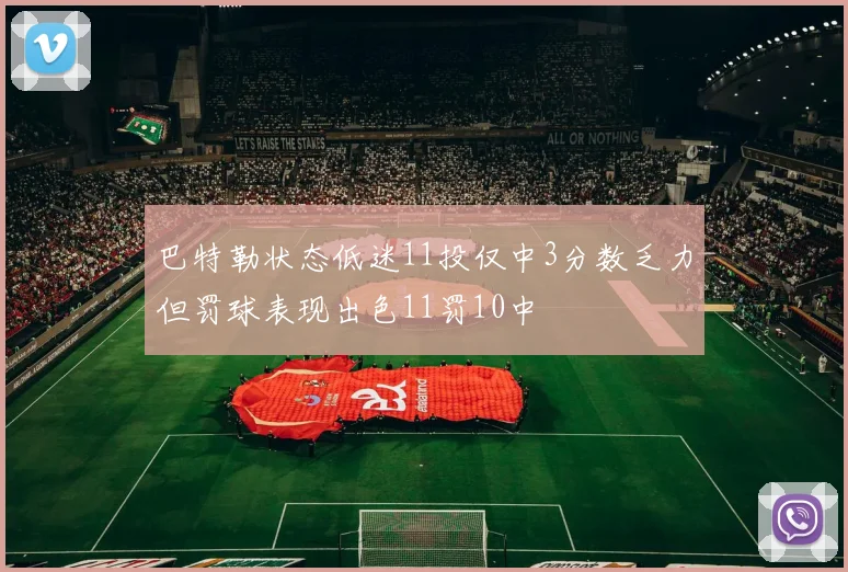 巴特勒状态低迷11投仅中3分数乏力但罚球表现出色11罚10中