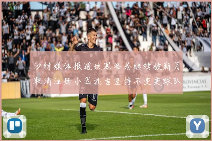 沙特媒体报道坎塞洛或继续被新月取消注册小因扎吉坚持不变更球队名单
