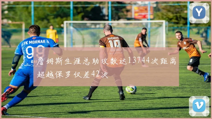 詹姆斯生涯总助攻数达13744次距离超越保罗仅差42次