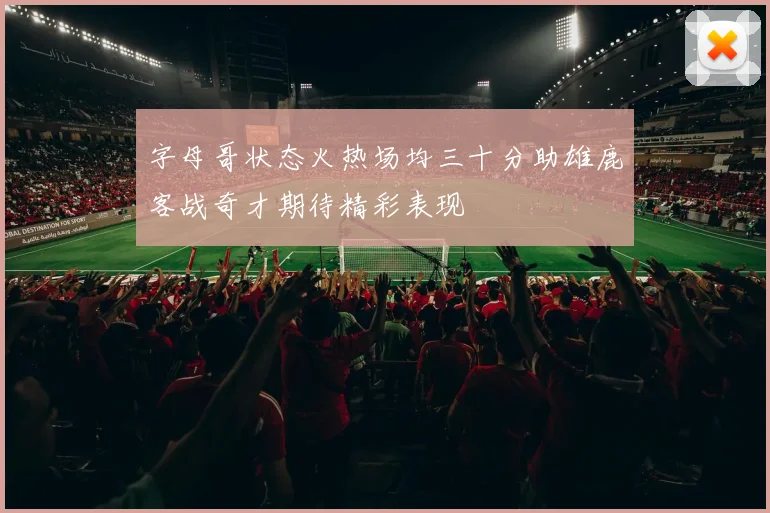 字母哥状态火热场均三十分助雄鹿客战奇才期待精彩表现