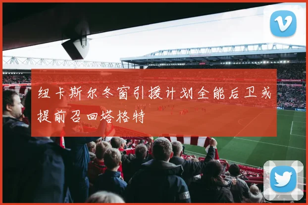 纽卡斯尔冬窗引援计划全能后卫或提前召回塔格特