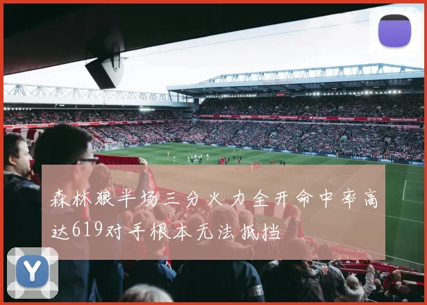 森林狼半场三分火力全开命中率高达619对手根本无法抵挡