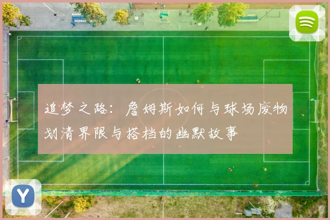 追梦之路：詹姆斯如何与球场废物划清界限与搭档的幽默故事